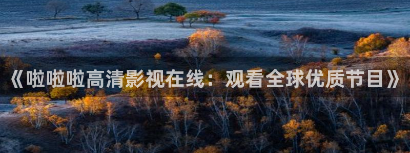 《啦啦啦高清影視在線：觀看全球優質節目》
