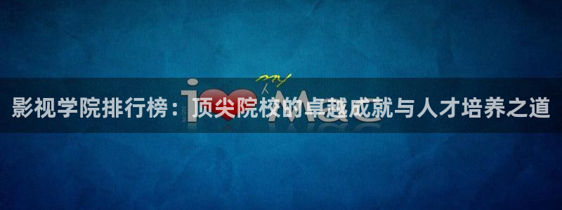 影視學院排行榜：頂尖院校的卓越成就與人才培養之道